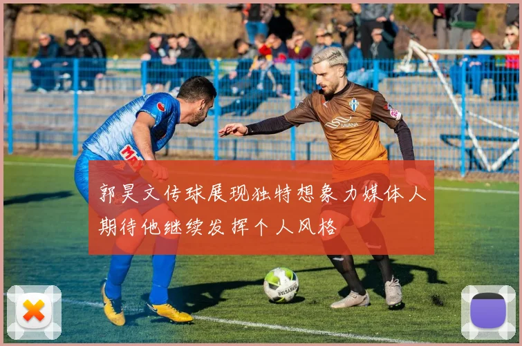 郭昊文传球展现独特想象力媒体人期待他继续发挥个人风格