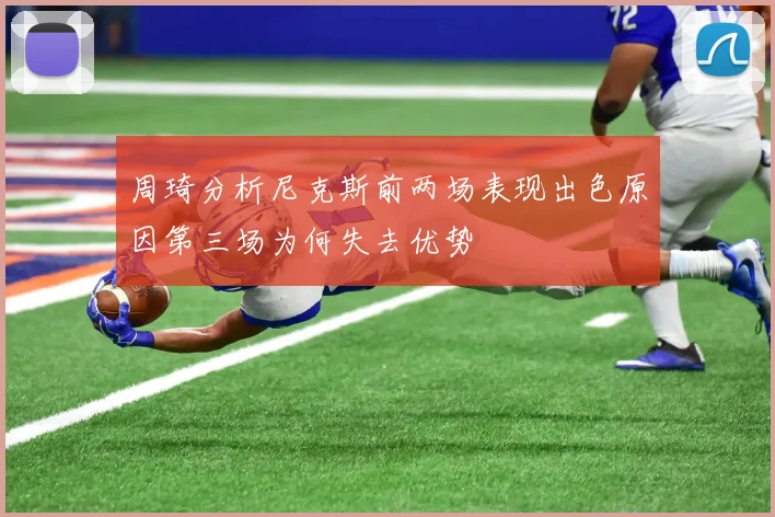 周琦分析尼克斯前两场表现出色原因第三场为何失去优势
