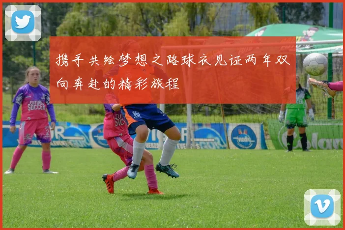 携手共绘梦想之路球衣见证两年双向奔赴的精彩旅程
