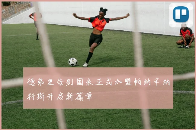 德弗里告别国米正式加盟帕纳辛纳科斯开启新篇章